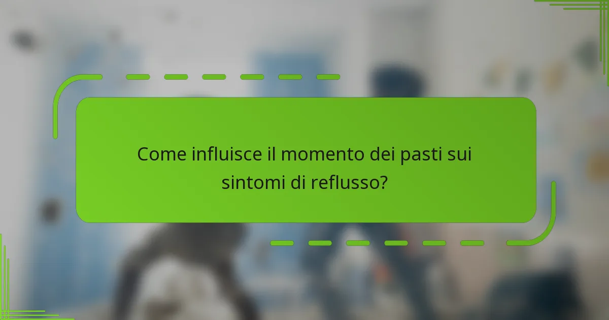 Come influisce il momento dei pasti sui sintomi di reflusso?