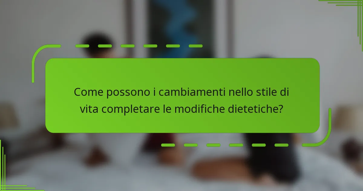 Come possono i cambiamenti nello stile di vita completare le modifiche dietetiche?