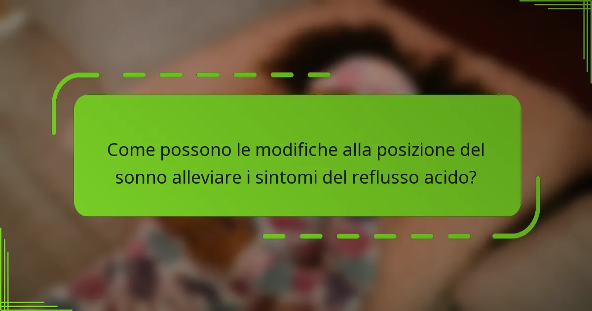 Come possono le modifiche alla posizione del sonno alleviare i sintomi del reflusso acido?