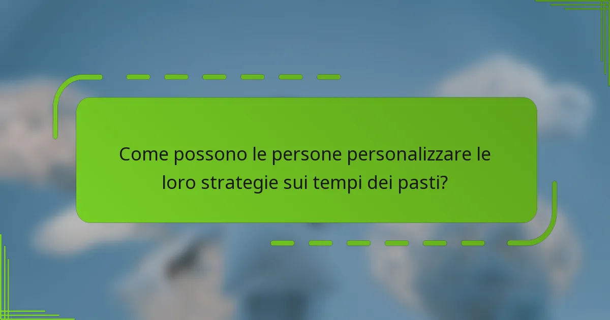 Come possono le persone personalizzare le loro strategie sui tempi dei pasti?