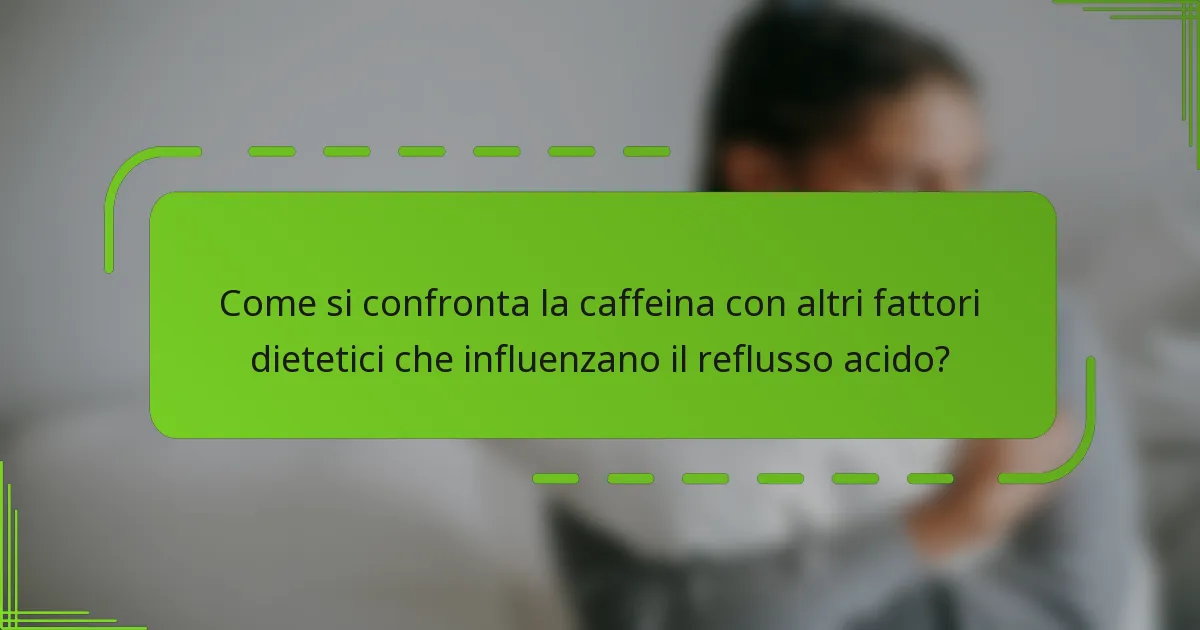Come si confronta la caffeina con altri fattori dietetici che influenzano il reflusso acido?