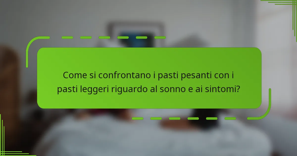 Come si confrontano i pasti pesanti con i pasti leggeri riguardo al sonno e ai sintomi?