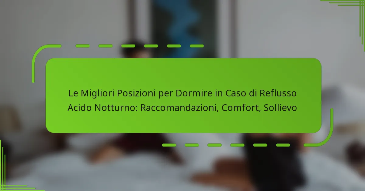 Le Migliori Posizioni per Dormire in Caso di Reflusso Acido Notturno: Raccomandazioni, Comfort, Sollievo