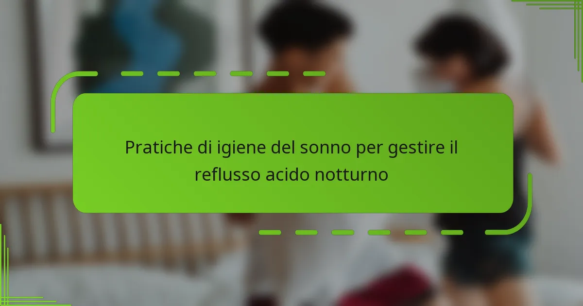 Pratiche di igiene del sonno per gestire il reflusso acido notturno