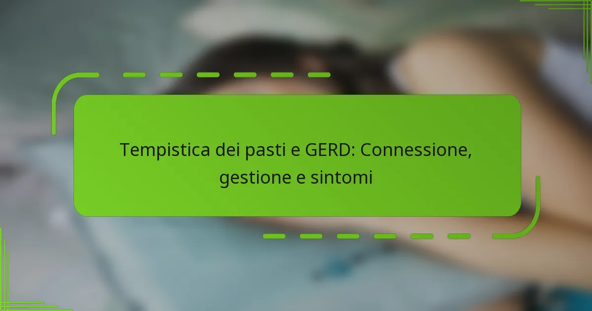 Tempistica dei pasti e GERD: Connessione, gestione e sintomi
