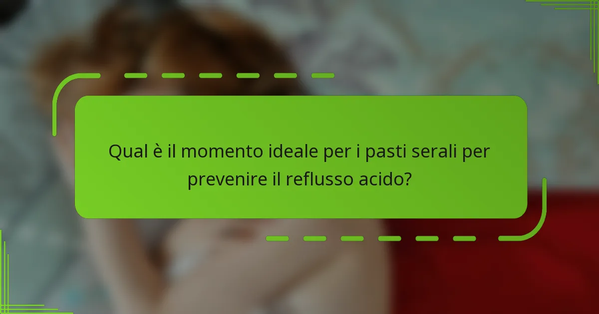 Qual è il momento ideale per i pasti serali per prevenire il reflusso acido?