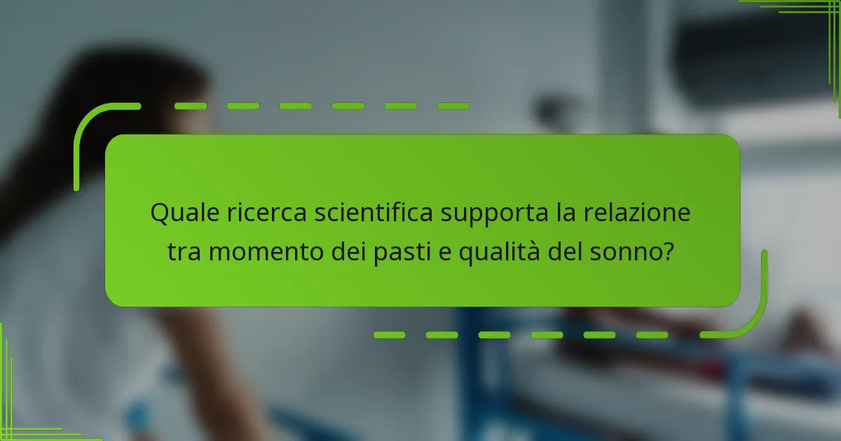 Quale ricerca scientifica supporta la relazione tra momento dei pasti e qualità del sonno?