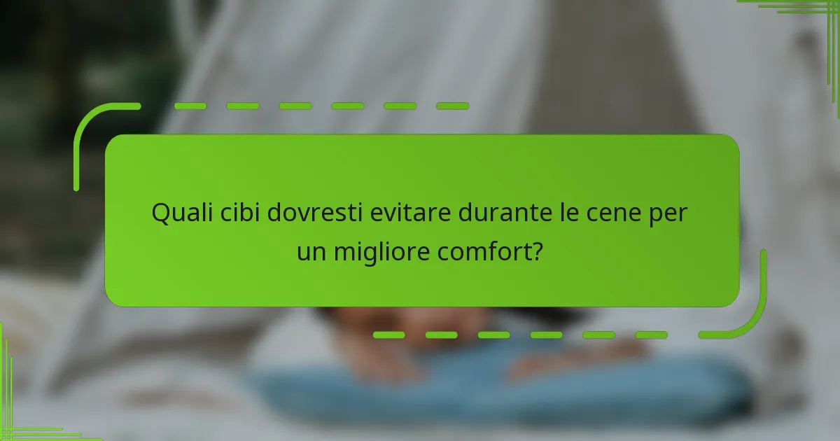 Quali cibi dovresti evitare durante le cene per un migliore comfort?