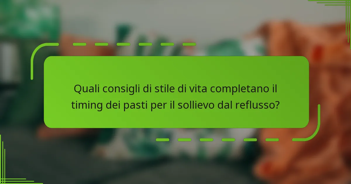 Quali consigli di stile di vita completano il timing dei pasti per il sollievo dal reflusso?