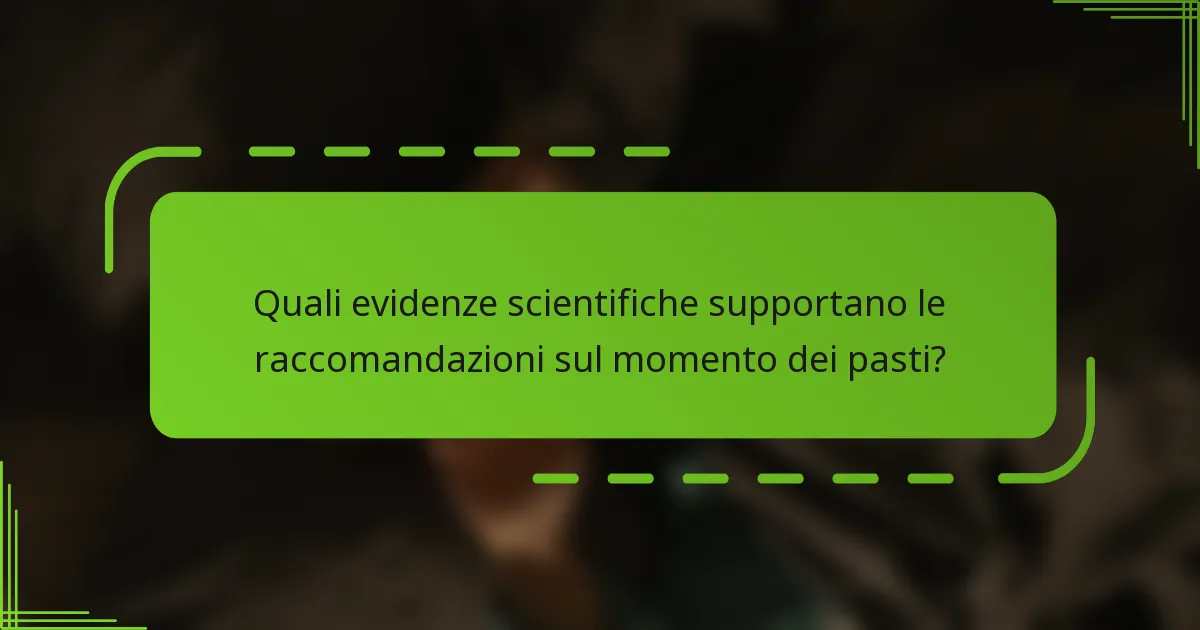 Quali evidenze scientifiche supportano le raccomandazioni sul momento dei pasti?