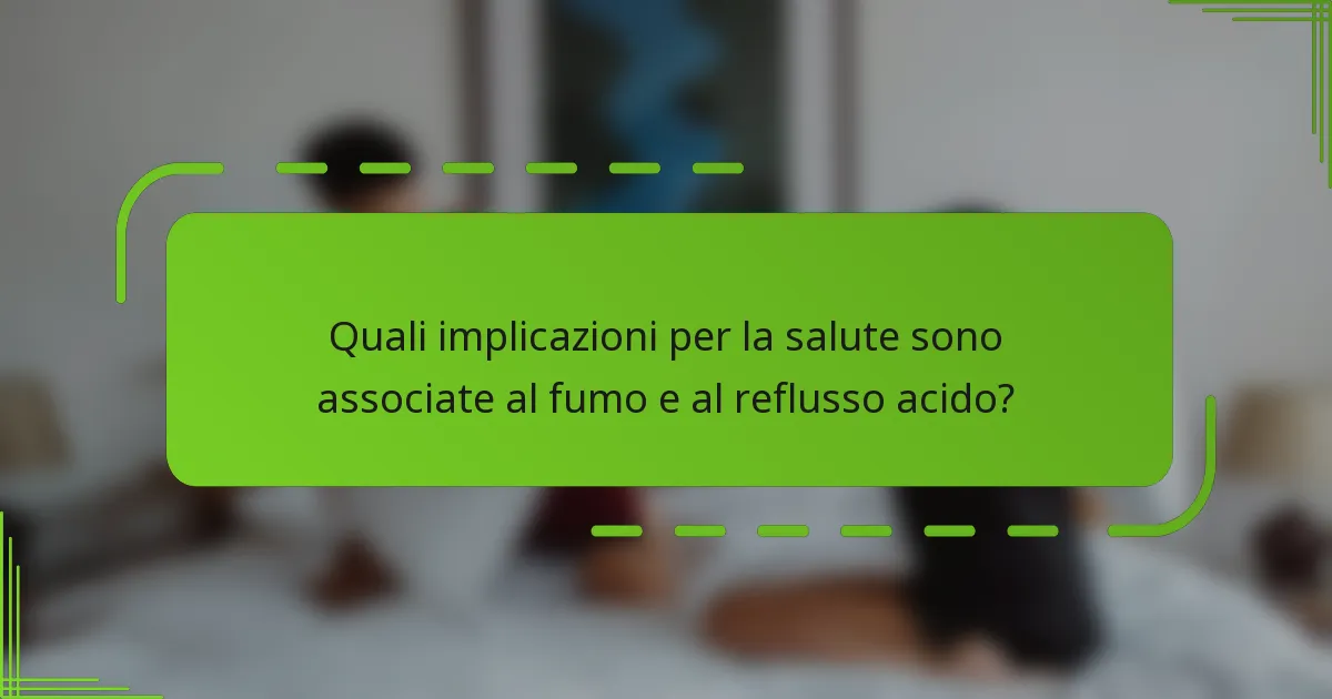 Quali implicazioni per la salute sono associate al fumo e al reflusso acido?