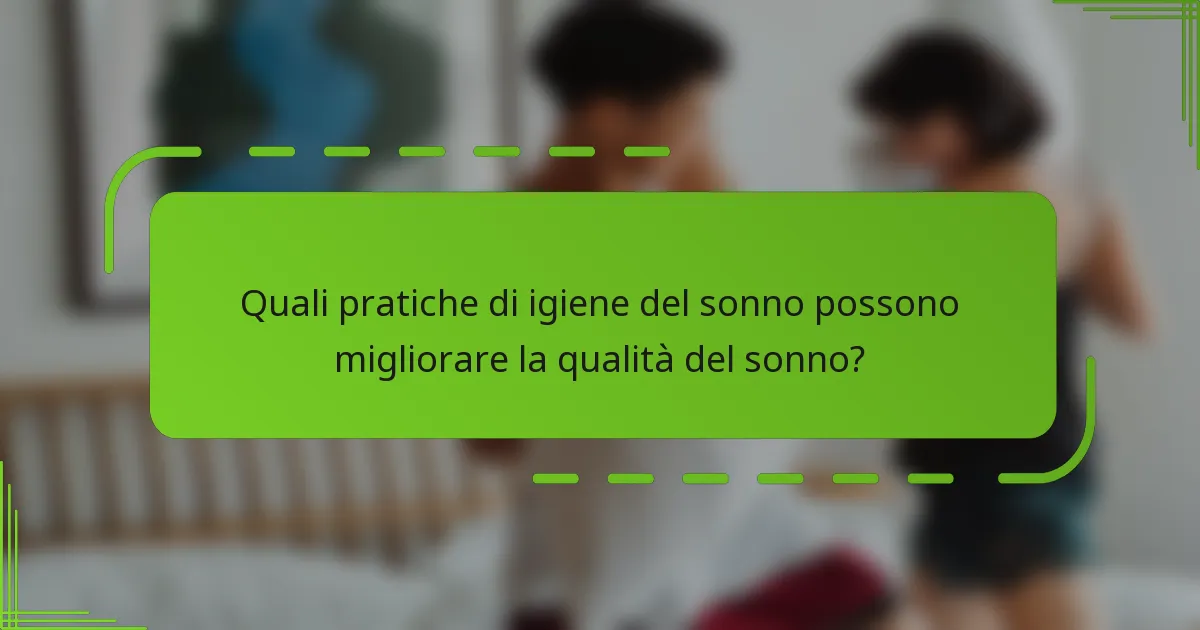 Quali pratiche di igiene del sonno possono migliorare la qualità del sonno?