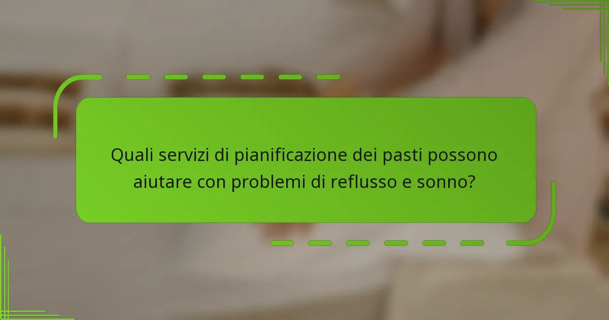 Quali servizi di pianificazione dei pasti possono aiutare con problemi di reflusso e sonno?
