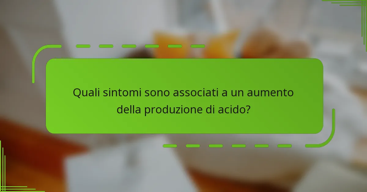 Quali sintomi sono associati a un aumento della produzione di acido?