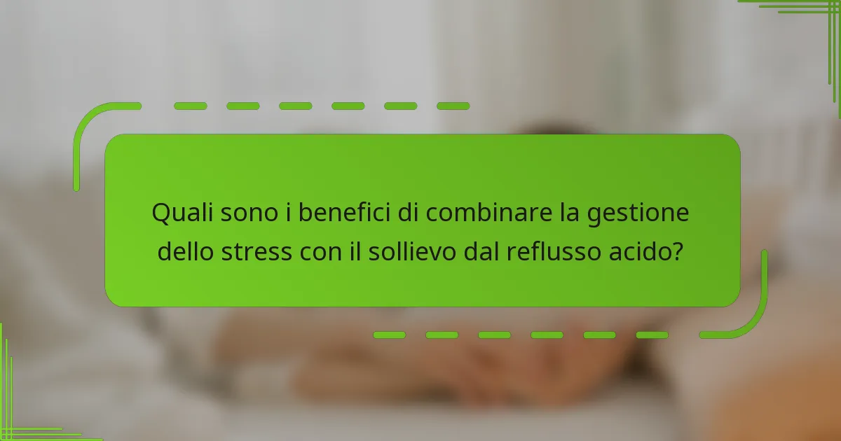 Quali sono i benefici di combinare la gestione dello stress con il sollievo dal reflusso acido?