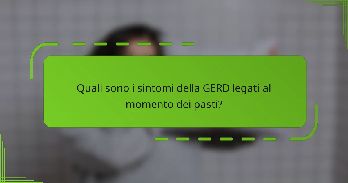 Quali sono i sintomi della GERD legati al momento dei pasti?