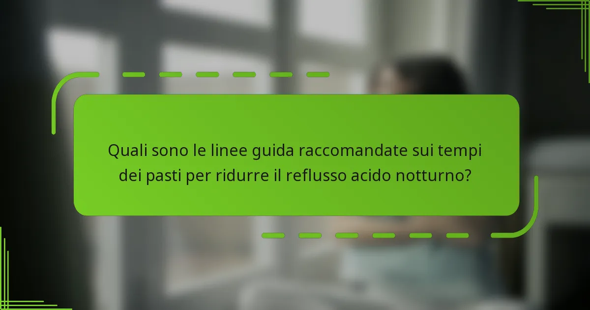 Quali sono le linee guida raccomandate sui tempi dei pasti per ridurre il reflusso acido notturno?