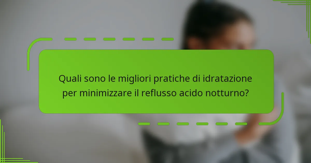 Quali sono le migliori pratiche di idratazione per minimizzare il reflusso acido notturno?
