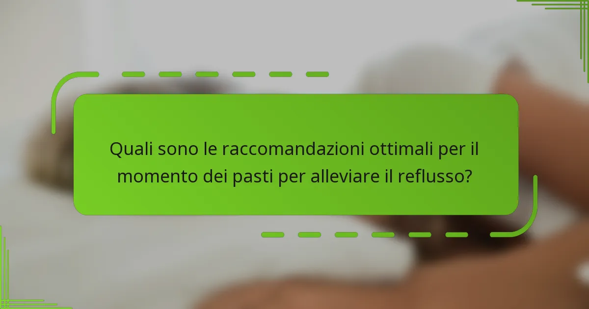Quali sono le raccomandazioni ottimali per il momento dei pasti per alleviare il reflusso?