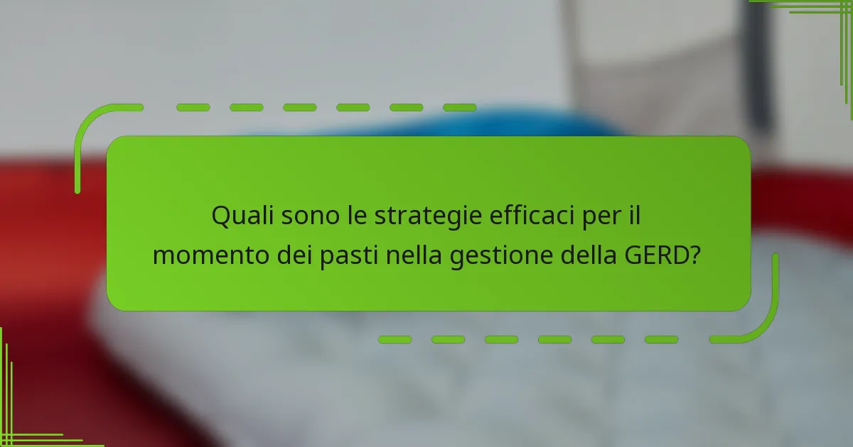 Quali sono le strategie efficaci per il momento dei pasti nella gestione della GERD?