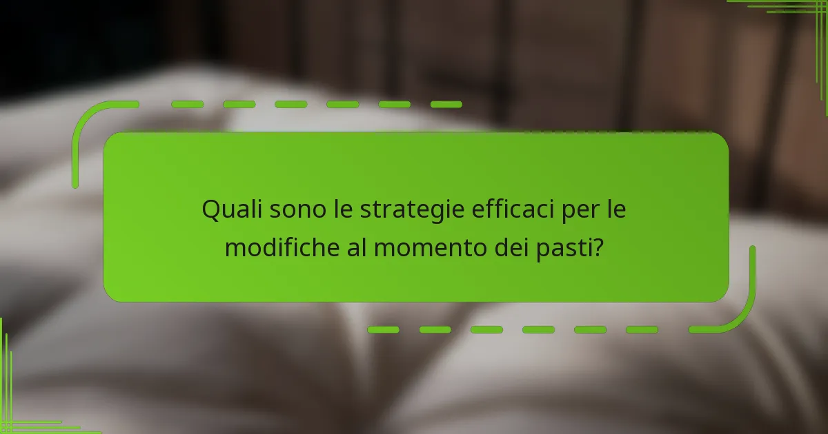 Quali sono le strategie efficaci per le modifiche al momento dei pasti?