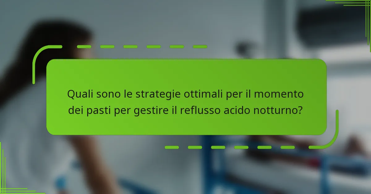 Quali sono le strategie ottimali per il momento dei pasti per gestire il reflusso acido notturno?