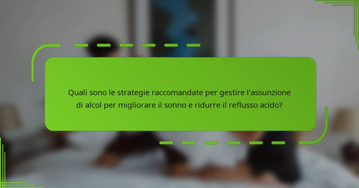 Quali sono le strategie raccomandate per gestire l'assunzione di alcol per migliorare il sonno e ridurre il reflusso acido?
