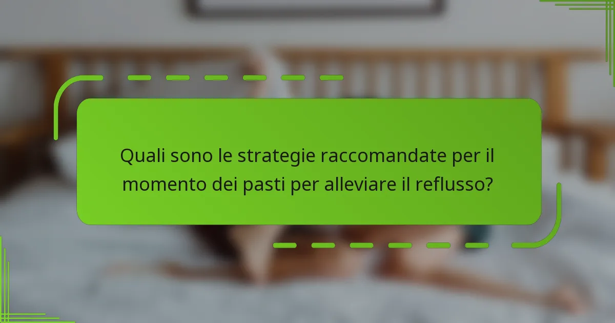 Quali sono le strategie raccomandate per il momento dei pasti per alleviare il reflusso?