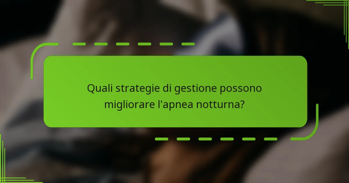 Quali strategie di gestione possono migliorare l'apnea notturna?