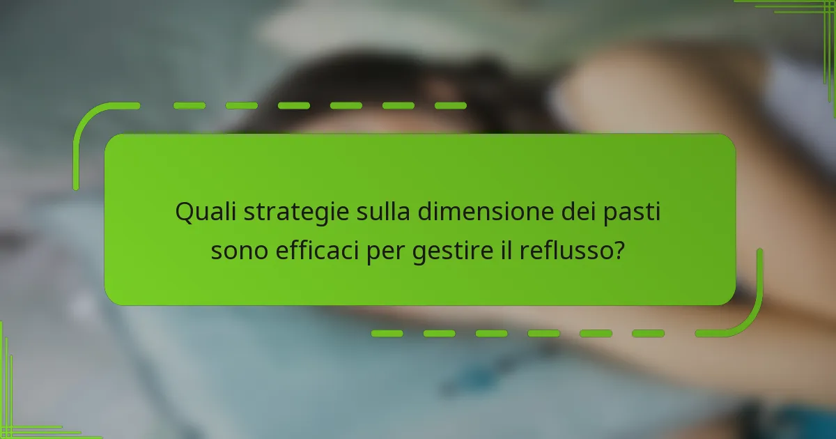 Quali strategie sulla dimensione dei pasti sono efficaci per gestire il reflusso?
