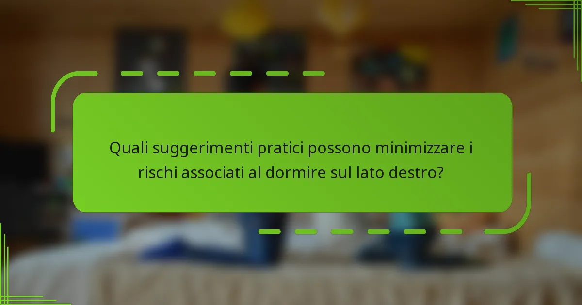 Quali suggerimenti pratici possono minimizzare i rischi associati al dormire sul lato destro?