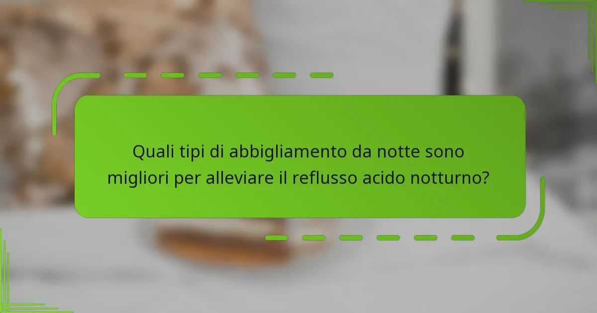 Quali tipi di abbigliamento da notte sono migliori per alleviare il reflusso acido notturno?