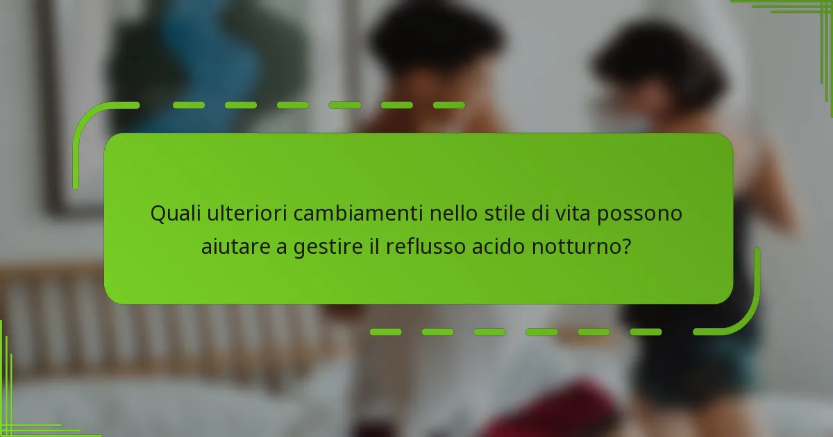 Quali ulteriori cambiamenti nello stile di vita possono aiutare a gestire il reflusso acido notturno?