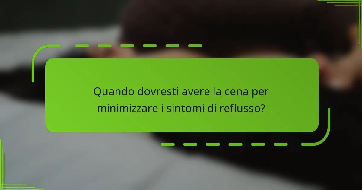 Quando dovresti avere la cena per minimizzare i sintomi di reflusso?