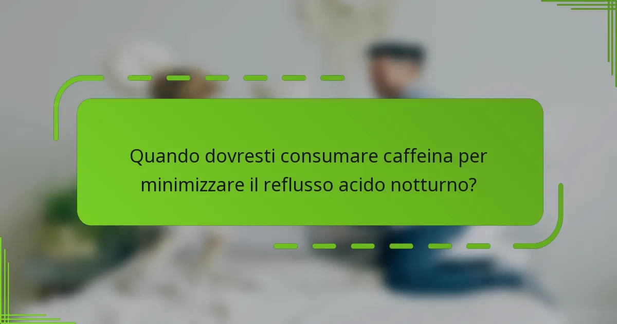 Quando dovresti consumare caffeina per minimizzare il reflusso acido notturno?