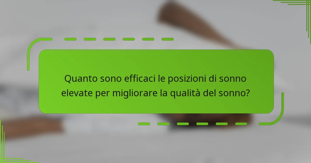Quanto sono efficaci le posizioni di sonno elevate per migliorare la qualità del sonno?